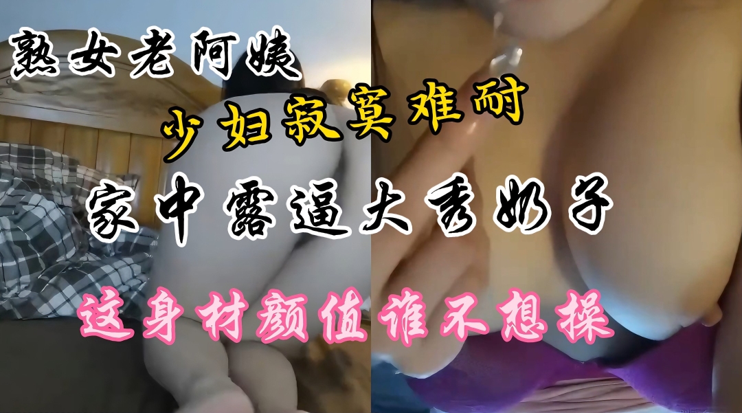 熟女老少妇家中露逼秀奶寂寞难耐这逼真肥美颜值高身材好奶子大 — 2026
