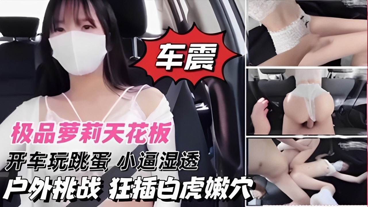 极品萝莉天花板开车玩跳蛋小逼湿透户外挑战狂插白虎嫩穴 — 2026