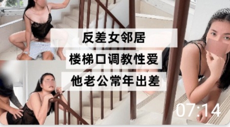 反差女邻居楼梯口调教性爱她老公常年出差 — 2025
