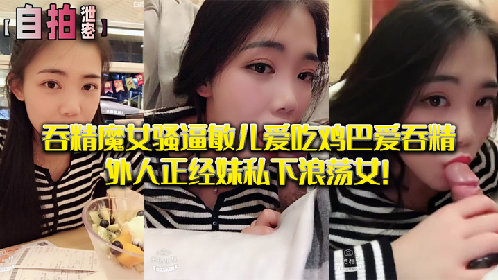 敏儿骚逼吞精实录 自拍泄密浪荡女私下淫荡 —