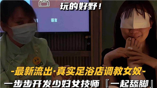 最新流出真实足浴店调教女奴一步步开发少妇女技师一起舔脚 — 2025