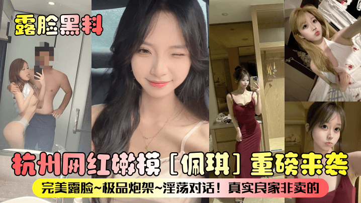 杭州网红嫩模佩琪重磅来袭完美露脸极品炮架淫荡对话真实良家非卖的 — 2025