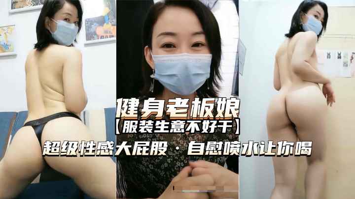 熟女精品爱健身的服装店老板娘超性感大屁股自慰喷水诱惑 — 2026